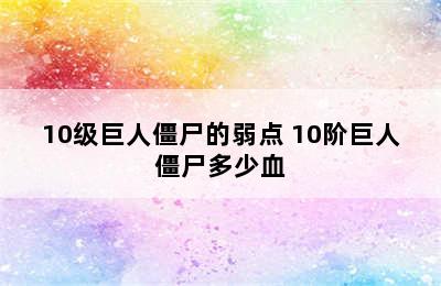 10级巨人僵尸的弱点 10阶巨人僵尸多少血